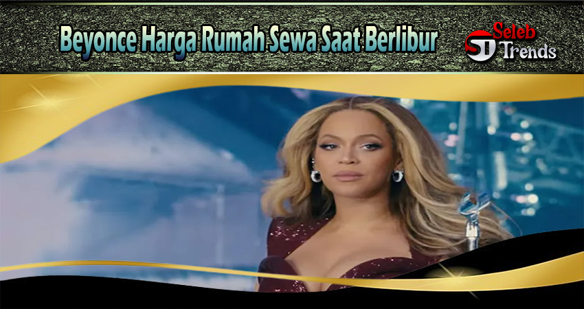 Beyonce Harga Rumah Sewa Saat Berlibur