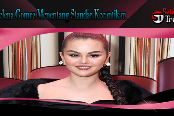 Selena Gomez Menentang Standar Kecantikan