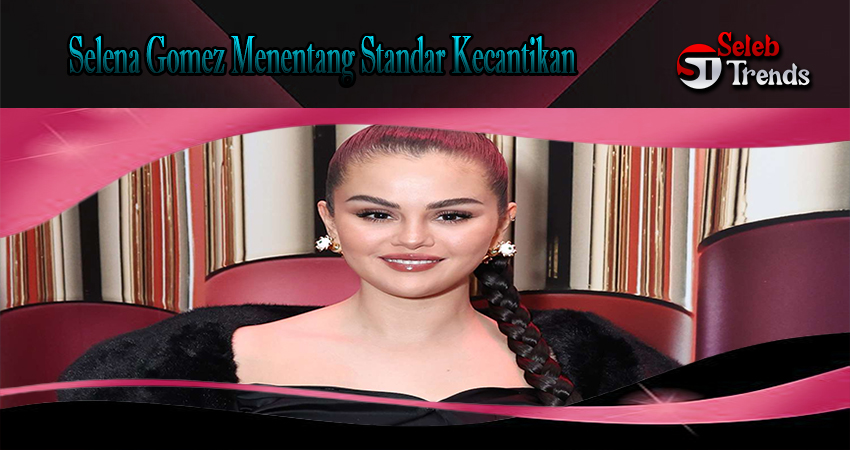 Selena Gomez Menentang Standar Kecantikan