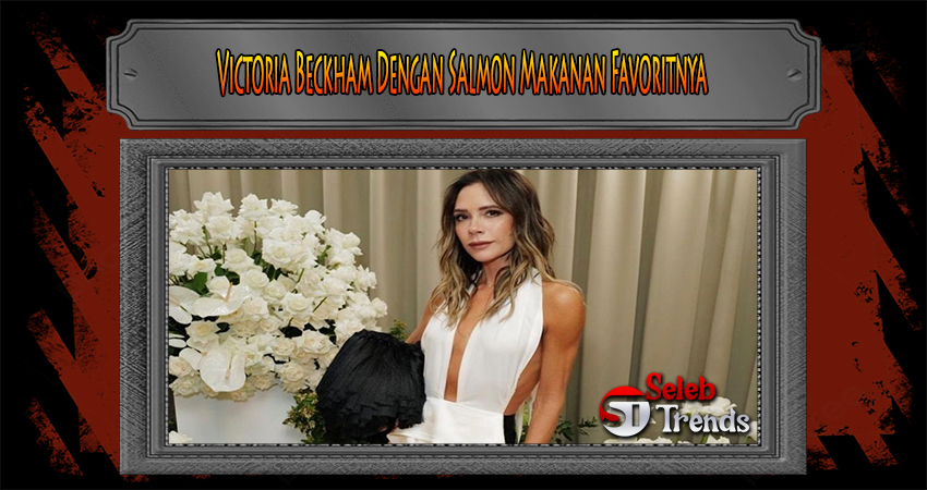 Victoria Beckham Dengan Salmon Makanan Favoritnya