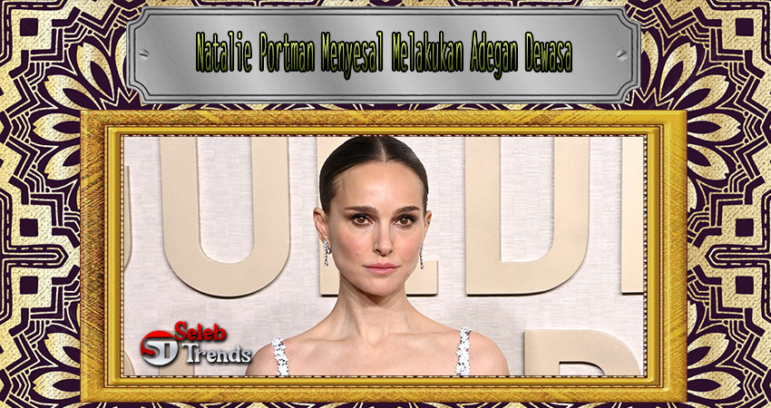 Natalie Portman Menyesal Melakukan Adegan Dewasa