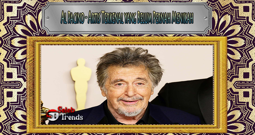 Al Pacino - Artis Terkenal yang Belum Pernah Menikah